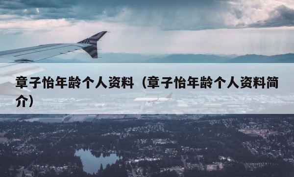 章子怡年龄个人资料（章子怡年龄个人资料简介） 第1张