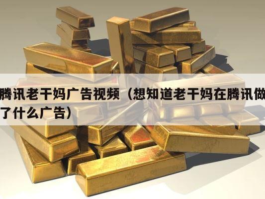 腾讯老干妈广告视频（想知道老干妈在腾讯做了什么广告） 第1张