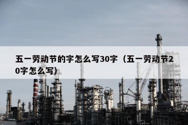 五一劳动节的字怎么写30字（五一劳动节20字怎么写） 第1张