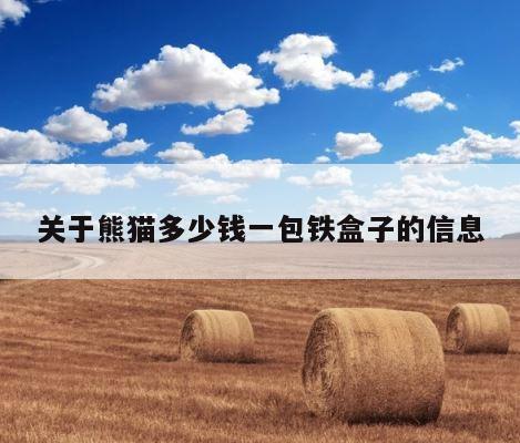 关于熊猫多少钱一包铁盒子的信息 第1张