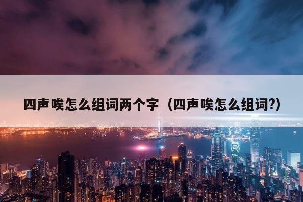 四声唉怎么组词两个字（四声唉怎么组词?） 第1张