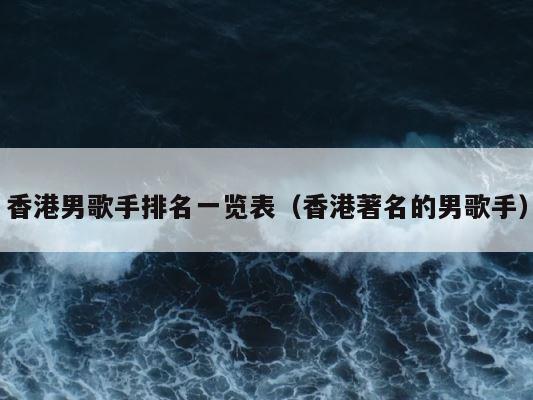 香港男歌手排名一览表（香港著名的男歌手） 第1张
