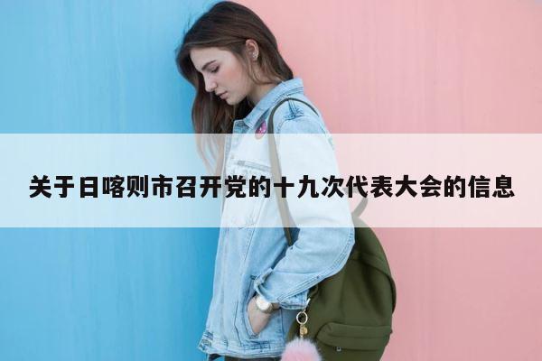 关于日喀则市召开党的十九次代表大会的信息 第1张