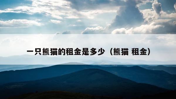 一只熊猫的租金是多少（熊猫 租金） 第1张