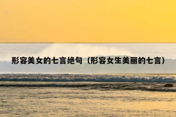 形容美女的七言绝句（形容女生美丽的七言） 第1张