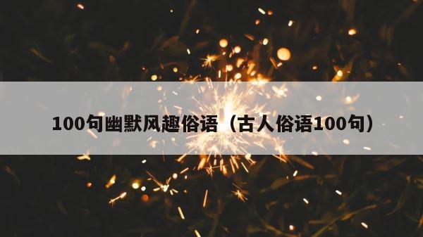 100句幽默风趣俗语（古人俗语100句） 第1张