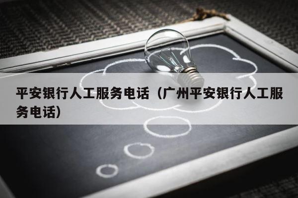 平安银行人工服务电话（广州平安银行人工服务电话） 第1张