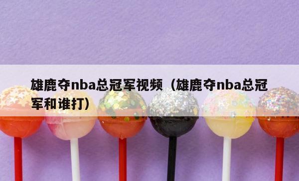 雄鹿夺nba总冠军视频（雄鹿夺nba总冠军和谁打） 第1张