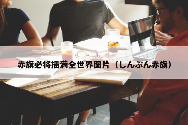 赤旗必将插满全世界图片（しんぶん赤旗） 第1张