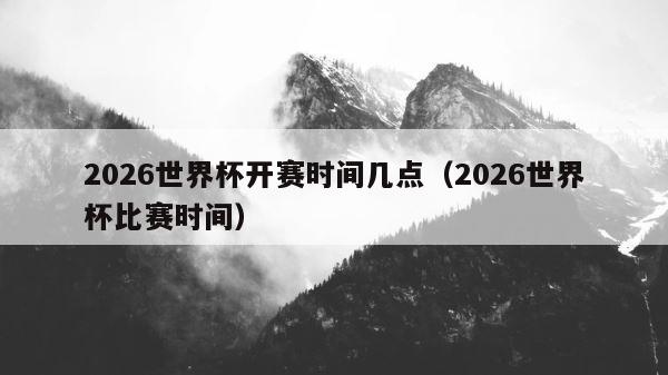 2026世界杯开赛时间几点（2026世界杯比赛时间） 第1张