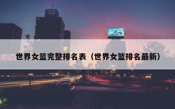 世界女篮完整排名表（世界女篮排名最新） 第1张