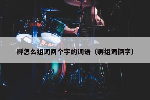 孵怎么组词两个字的词语（孵组词俩字） 第1张