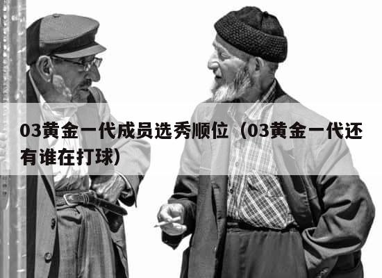 03黄金一代成员选秀顺位（03黄金一代还有谁在打球） 第1张