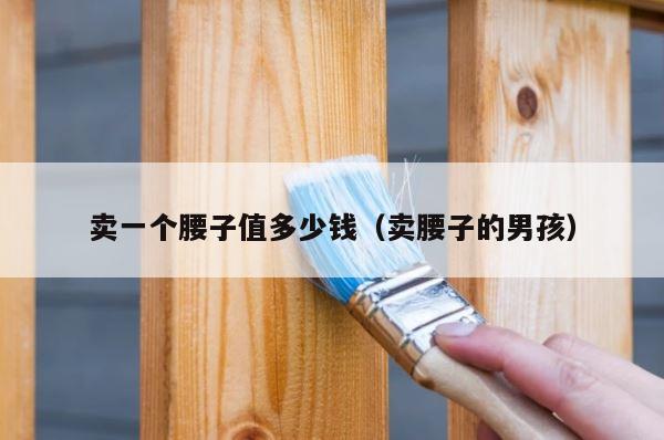 卖一个腰子值多少钱（卖腰子的男孩） 第1张