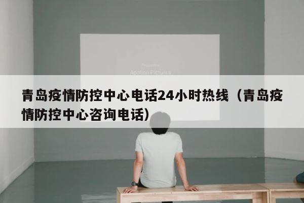 青岛疫情防控中心电话24小时热线（青岛疫情防控中心咨询电话） 第1张