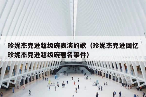 珍妮杰克逊超级碗表演的歌（珍妮杰克逊回忆珍妮杰克逊超级碗著名事件） 第1张