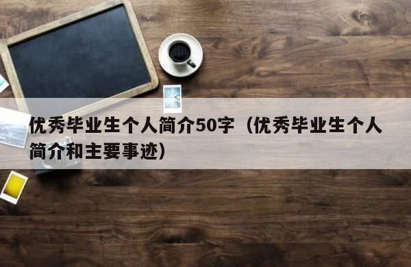 优秀毕业生个人简介50字（优秀毕业生个人简介和主要事迹） 第1张