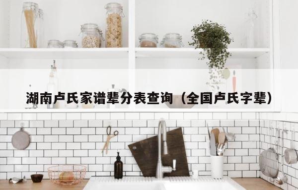 湖南卢氏家谱辈分表查询（全国卢氏字辈） 第1张
