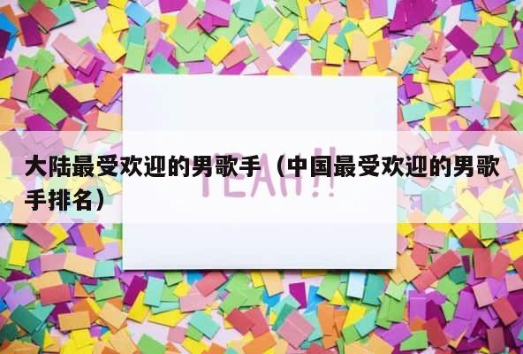 大陆最受欢迎的男歌手（中国最受欢迎的男歌手排名） 第1张