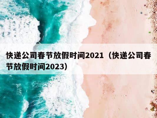 快递公司春节放假时间2021（快递公司春节放假时间2023） 第1张