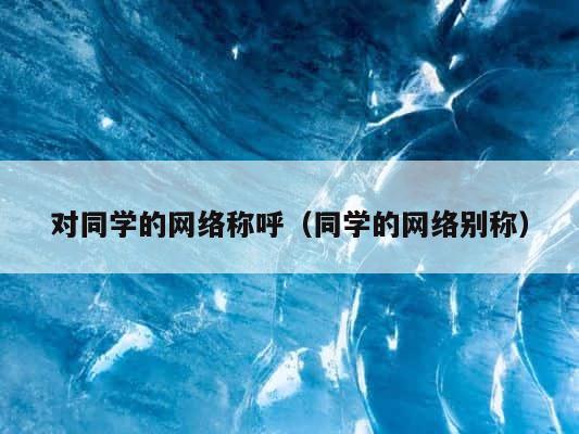 对同学的网络称呼（同学的网络别称） 第1张
