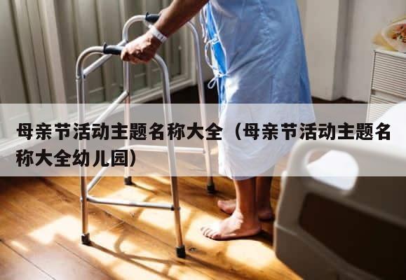 母亲节活动主题名称大全（母亲节活动主题名称大全幼儿园） 第1张