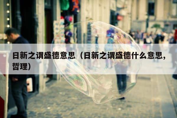 日新之谓盛德意思（日新之谓盛德什么意思,哲理） 第1张