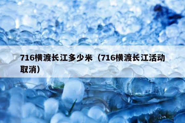 716横渡长江多少米（716横渡长江活动取消） 第1张