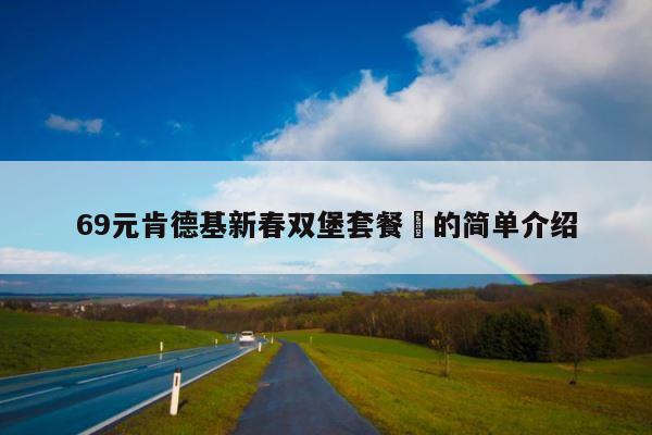 69元肯德基新春双堡套餐劵的简单介绍 第1张