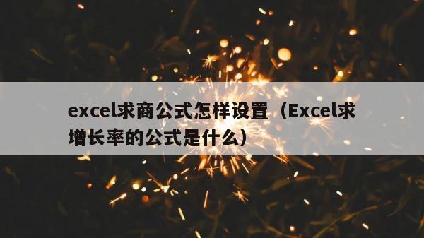 excel求商公式怎样设置（Excel求增长率的公式是什么） 第1张
