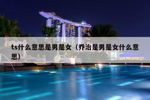 ts什么意思是男是女（乔治是男是女什么意思） 第1张