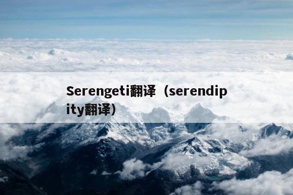 Serengeti翻译（serendipity翻译） 第1张