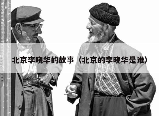 北京李晓华的故事（北京的李晓华是谁） 第1张