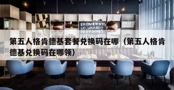 第五人格肯德基套餐兑换码在哪（第五人格肯德基兑换码在哪领） 第1张