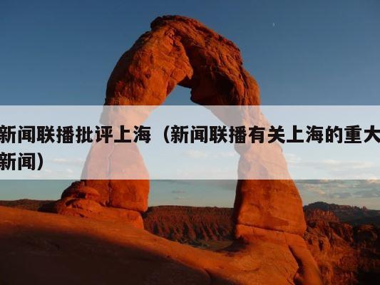 新闻联播批评上海（新闻联播有关上海的重大新闻） 第1张