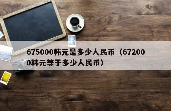 675000韩元是多少人民币（672000韩元等于多少人民币） 第1张