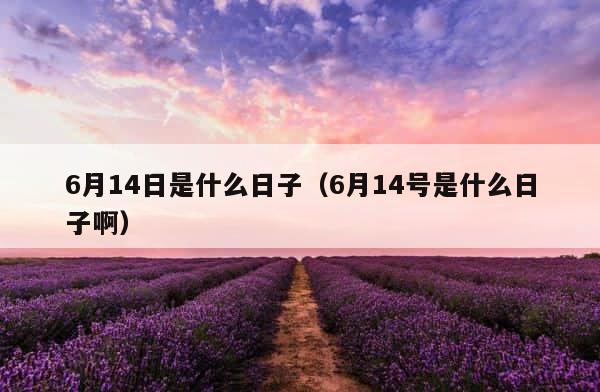 6月14日是什么日子（6月14号是什么日子啊） 第1张