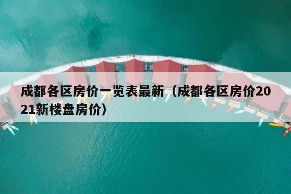 成都各区房价一览表最新（成都各区房价2021新楼盘房价） 第1张