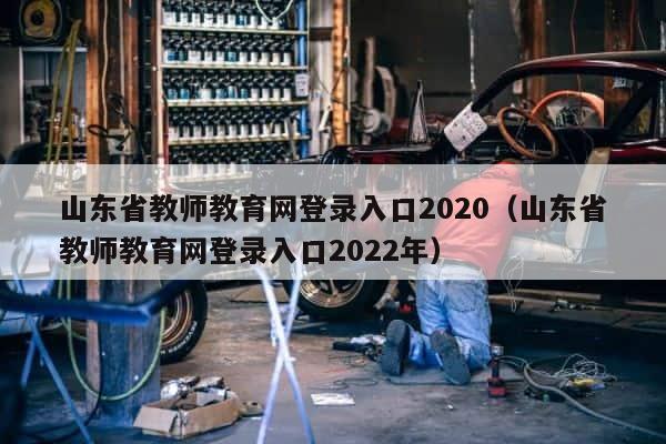 山东省教师教育网登录入口2020（山东省教师教育网登录入口2022年） 第1张