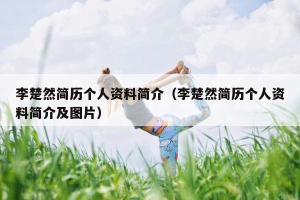 李楚然简历个人资料简介（李楚然简历个人资料简介及图片） 第1张