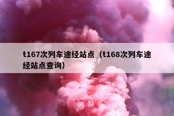 t167次列车途经站点（t168次列车途经站点查询） 第1张