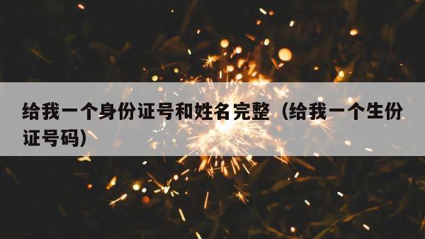 给我一个身份证号和姓名完整（给我一个生份证号码） 第1张