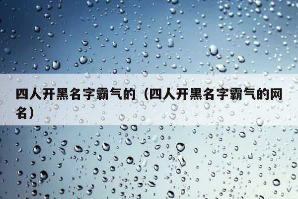 四人开黑名字霸气的（四人开黑名字霸气的网名） 第1张