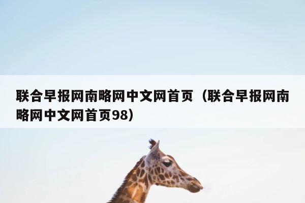联合早报网南略网中文网首页（联合早报网南略网中文网首页98） 第1张