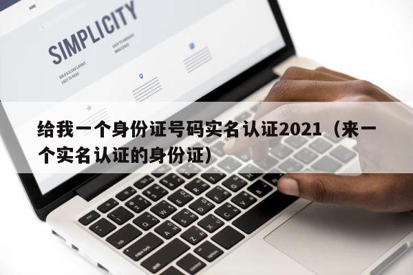 给我一个身份证号码实名认证2021（来一个实名认证的身份证） 第1张