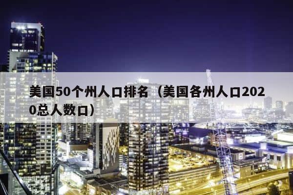 美国50个州人口排名（美国各州人口2020总人数口） 第1张