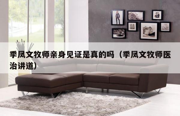 季凤文牧师亲身见证是真的吗（季凤文牧师医治讲道） 第1张