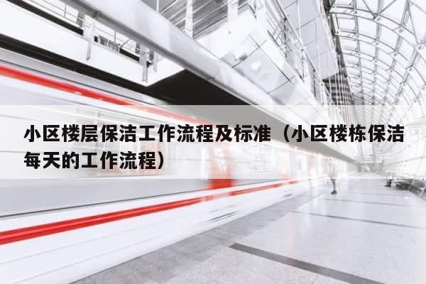 小区楼层保洁工作流程及标准（小区楼栋保洁每天的工作流程） 第1张