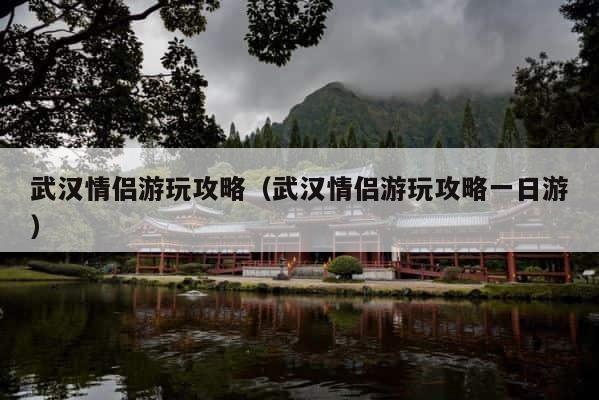武汉情侣游玩攻略（武汉情侣游玩攻略一日游） 第1张