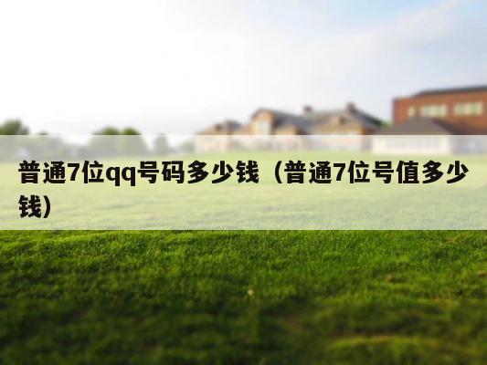 普通7位qq号码多少钱（普通7位号值多少钱） 第1张